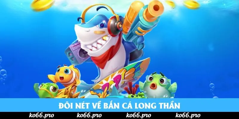 Đôi nét về bắn cá Long Thần Đôi nét về bắn cá Long Thần