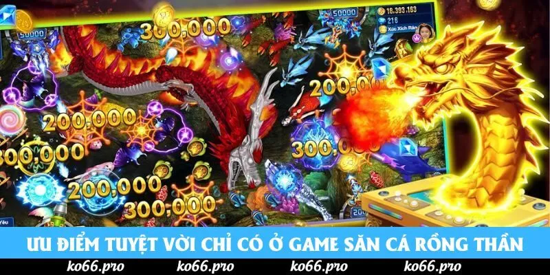 Các ưu điểm tuyệt vời chỉ có ở game săn cá Rồng Thần