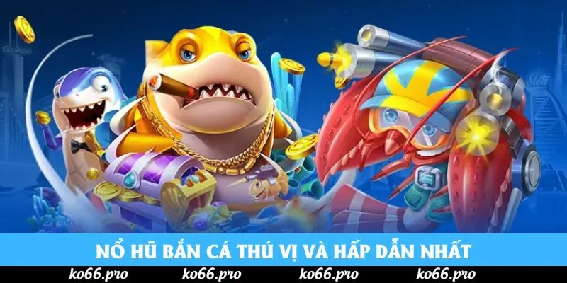 Nổ hũ Bắn cá thú vị và hấp dẫn nhất Nổ hũ Bắn cá thú vị và hấp dẫn nhất