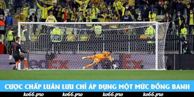 Cược chấp luân lưu chỉ áp dụng một mức đồng banh
